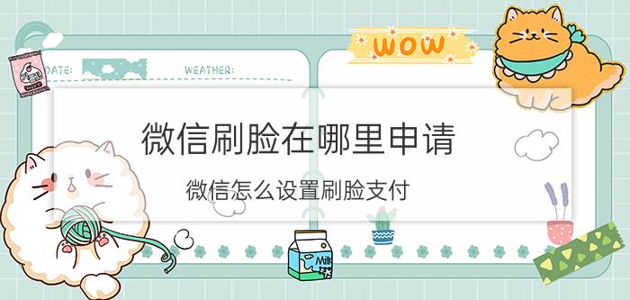 微信刷脸在哪里申请 微信怎么设置刷脸支付？